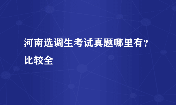 河南选调生考试真题哪里有？比较全