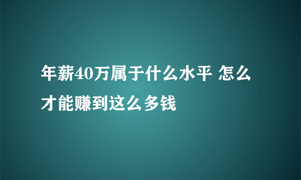 年薪40万属于什么水平 怎么才能赚到这么多钱