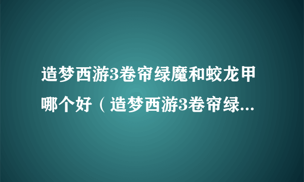 造梦西游3卷帘绿魔和蛟龙甲哪个好（造梦西游3卷帘绿魔易爆点）