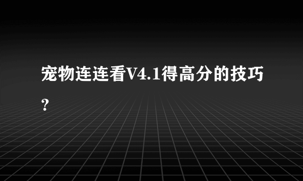 宠物连连看V4.1得高分的技巧？