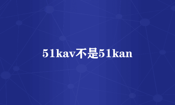 51kav不是51kan