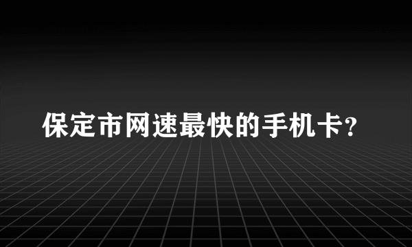 保定市网速最快的手机卡？