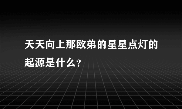 天天向上那欧弟的星星点灯的起源是什么？