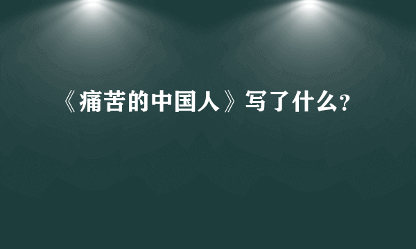 《痛苦的中国人》写了什么？