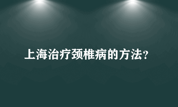 上海治疗颈椎病的方法？