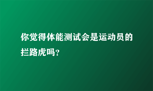 你觉得体能测试会是运动员的拦路虎吗？