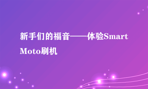 新手们的福音——体验SmartMoto刷机