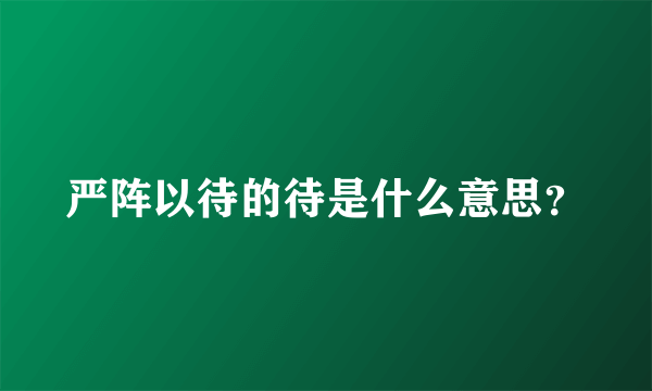 严阵以待的待是什么意思？