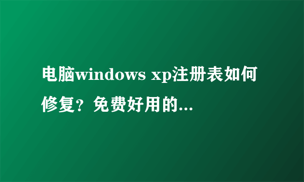 电脑windows xp注册表如何修复？免费好用的xp注册表修复工具