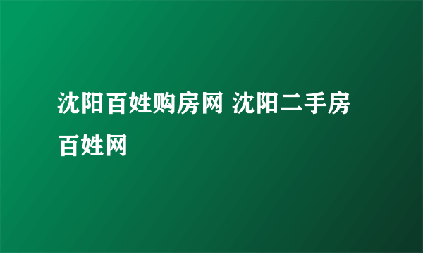 沈阳百姓购房网 沈阳二手房百姓网