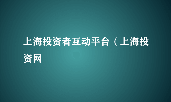 上海投资者互动平台（上海投资网