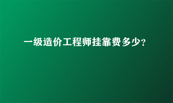 一级造价工程师挂靠费多少？