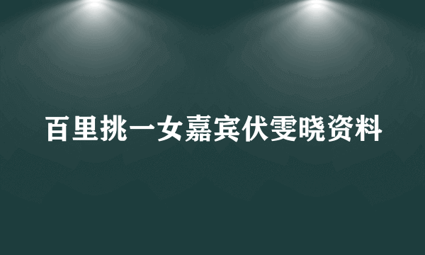 百里挑一女嘉宾伏雯晓资料