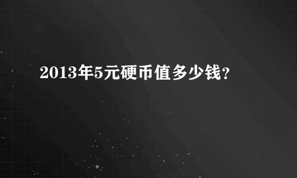 2013年5元硬币值多少钱？