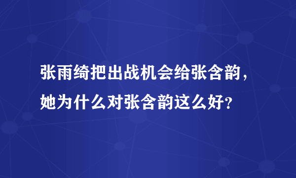 张雨绮把出战机会给张含韵，她为什么对张含韵这么好？