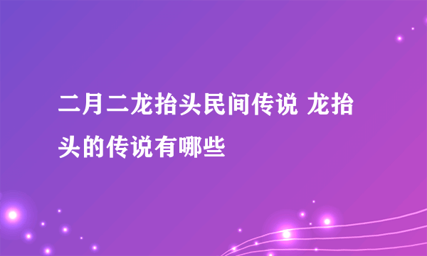 二月二龙抬头民间传说 龙抬头的传说有哪些