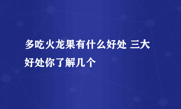 多吃火龙果有什么好处 三大好处你了解几个