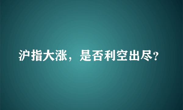 沪指大涨，是否利空出尽？