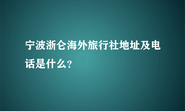 宁波浙仑海外旅行社地址及电话是什么？