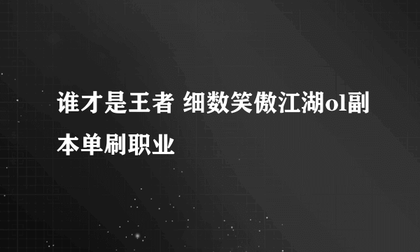 谁才是王者 细数笑傲江湖ol副本单刷职业