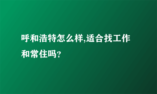 呼和浩特怎么样,适合找工作和常住吗？