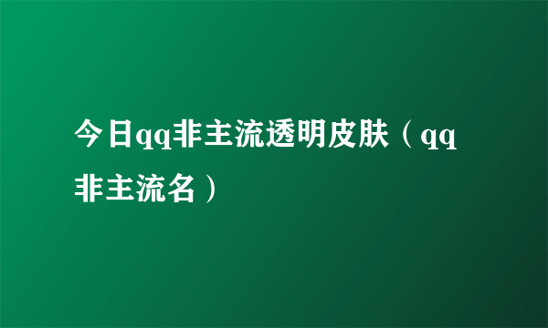 今日qq非主流透明皮肤（qq非主流名）