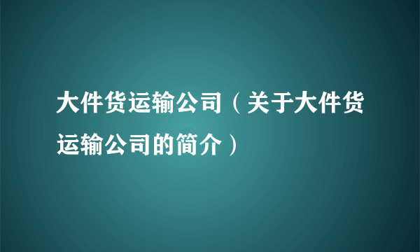 大件货运输公司（关于大件货运输公司的简介）