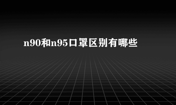 n90和n95口罩区别有哪些