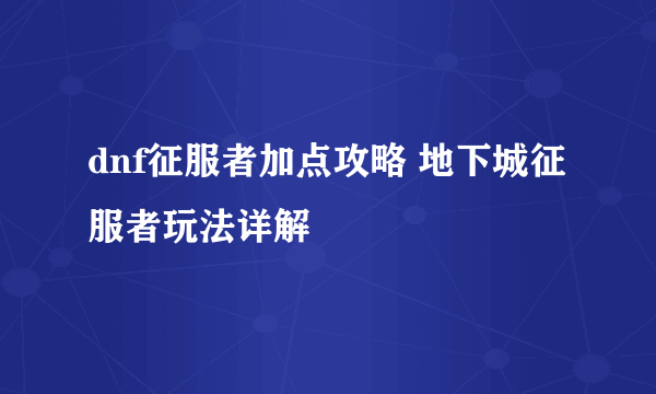 dnf征服者加点攻略 地下城征服者玩法详解