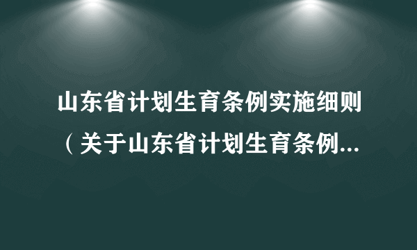 山东省计划生育条例实施细则（关于山东省计划生育条例实施细则的简介）