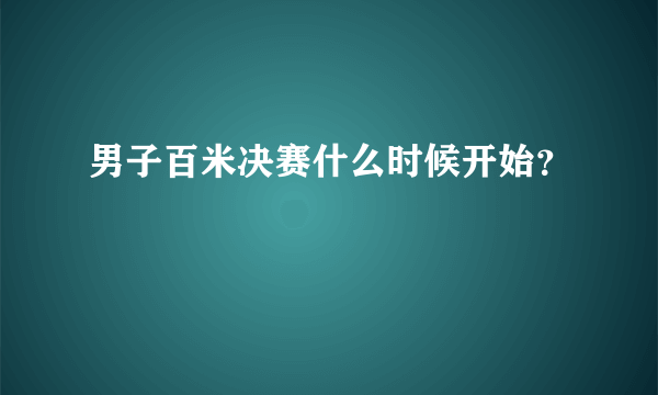 男子百米决赛什么时候开始？