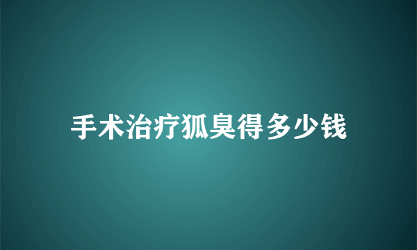 手术治疗狐臭得多少钱