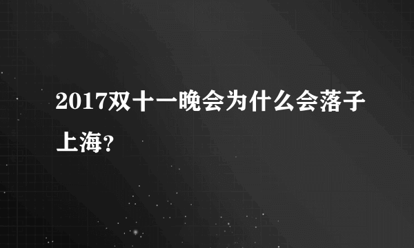 2017双十一晚会为什么会落子上海？