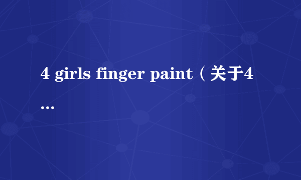 4 girls finger paint（关于4 girls finger paint的简介）