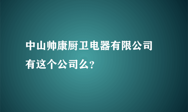 中山帅康厨卫电器有限公司 有这个公司么？