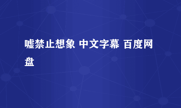 嘘禁止想象 中文字幕 百度网盘