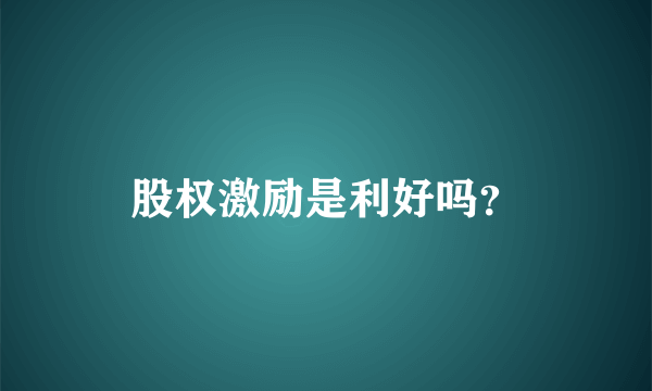 股权激励是利好吗？