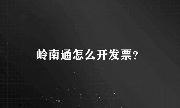 岭南通怎么开发票？