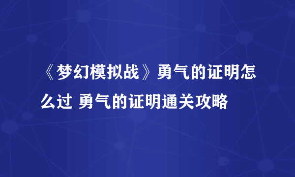 《梦幻模拟战》勇气的证明怎么过 勇气的证明通关攻略