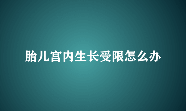 胎儿宫内生长受限怎么办