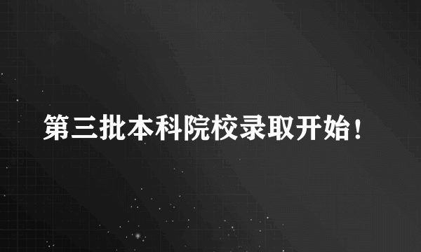 第三批本科院校录取开始！