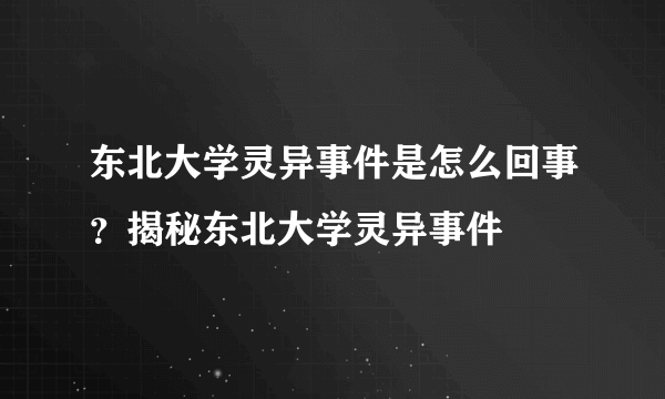 东北大学灵异事件是怎么回事？揭秘东北大学灵异事件