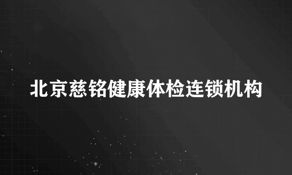 北京慈铭健康体检连锁机构