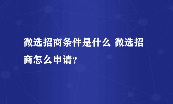 微选招商条件是什么 微选招商怎么申请？