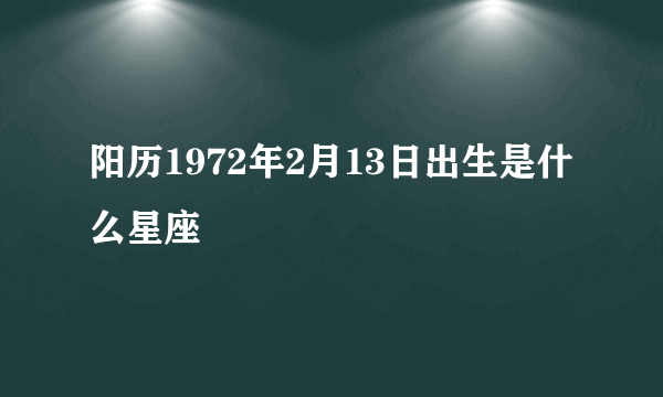 阳历1972年2月13日出生是什么星座