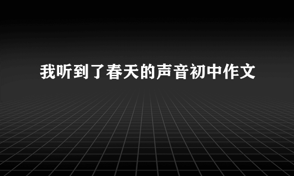 我听到了春天的声音初中作文