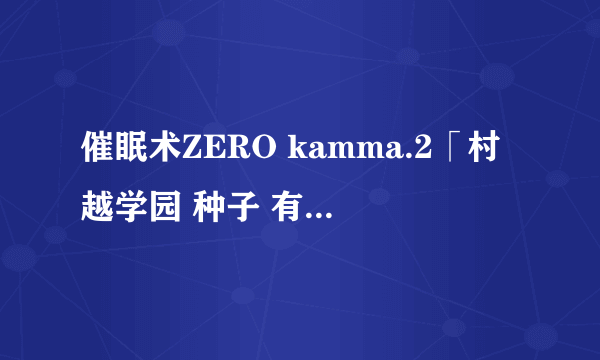 催眠术ZERO kamma.2「村越学园 种子 有没有带字幕的？