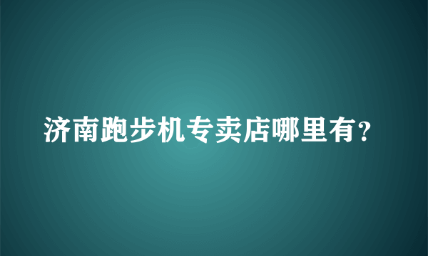 济南跑步机专卖店哪里有？