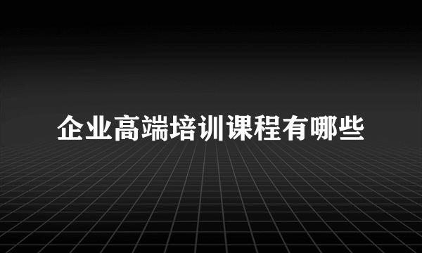 企业高端培训课程有哪些