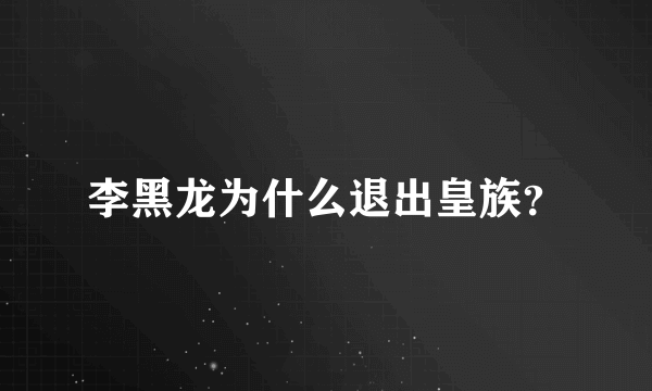 李黑龙为什么退出皇族？